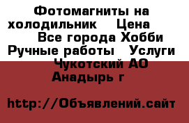 Фотомагниты на холодильник! › Цена ­ 1 000 - Все города Хобби. Ручные работы » Услуги   . Чукотский АО,Анадырь г.
